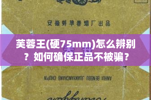 芙蓉王(硬75mm)怎么辨别？如何确保正品不被骗？